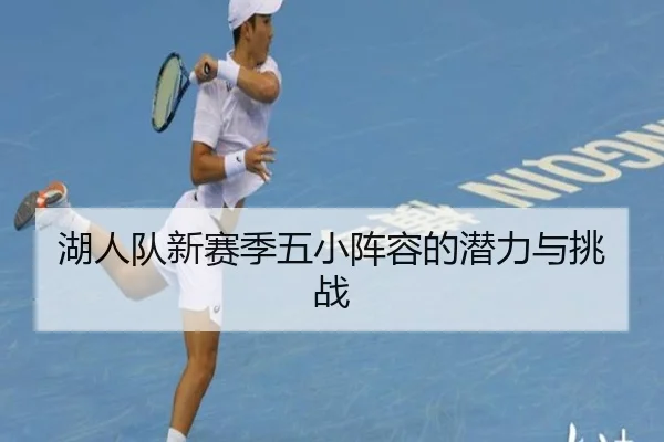 湖人队新赛季五小阵容的潜力与挑战